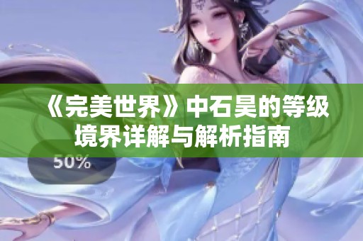 《完美世界》中石昊的等级境界详解与解析指南