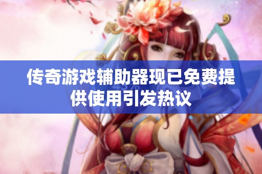 传奇游戏辅助器现已免费提供使用引发热议