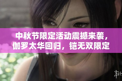 中秋节限定活动震撼来袭，伽罗太华回归，铠无双限定酷炫登场，杨玉环喜笑颜开