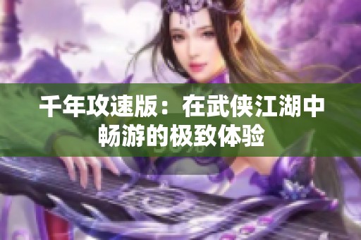千年攻速版：在武侠江湖中畅游的极致体验