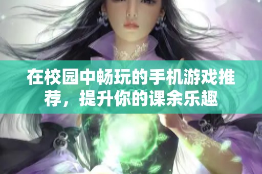 在校园中畅玩的手机游戏推荐，提升你的课余乐趣