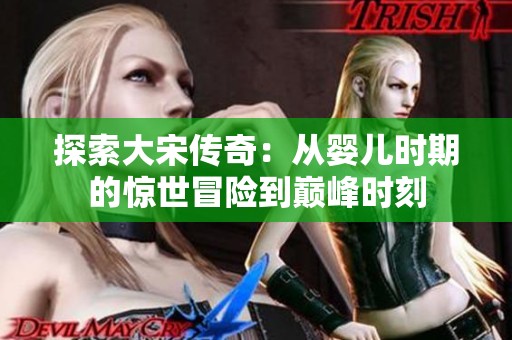 探索大宋传奇：从婴儿时期的惊世冒险到巅峰时刻