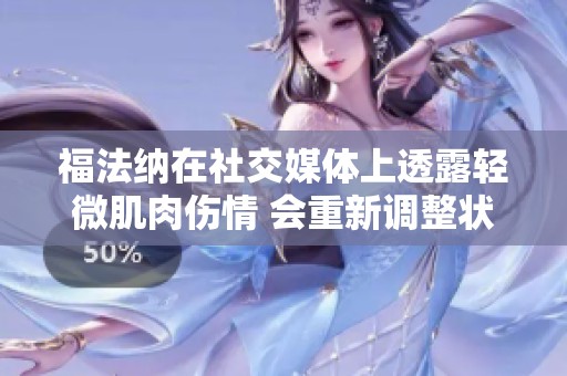 福法纳在社交媒体上透露轻微肌肉伤情 会重新调整状态强势复出