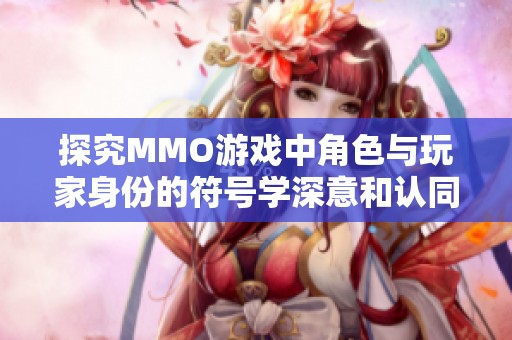 探究MMO游戏中角色与玩家身份的符号学深意和认同关系
