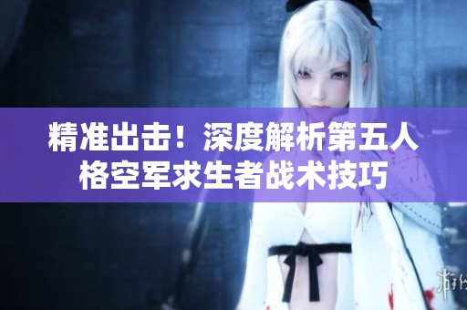 精准出击！深度解析第五人格空军求生者战术技巧