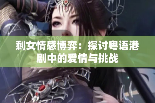 剩女情感博弈：探讨粤语港剧中的爱情与挑战