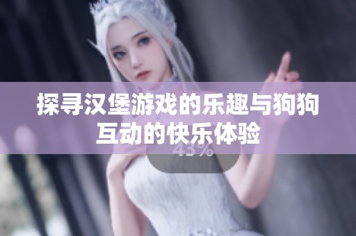 探寻汉堡游戏的乐趣与狗狗互动的快乐体验