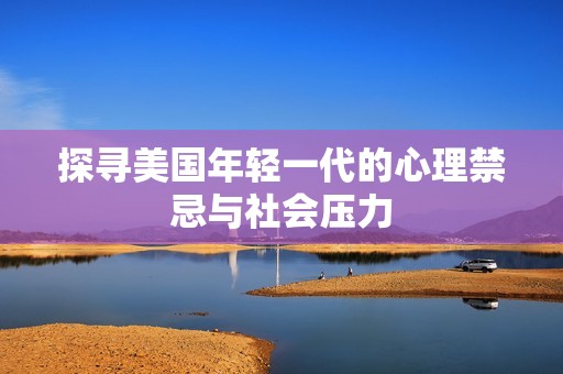 探寻美国年轻一代的心理禁忌与社会压力