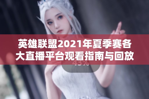 英雄联盟2021年夏季赛各大直播平台观看指南与回放获取方式