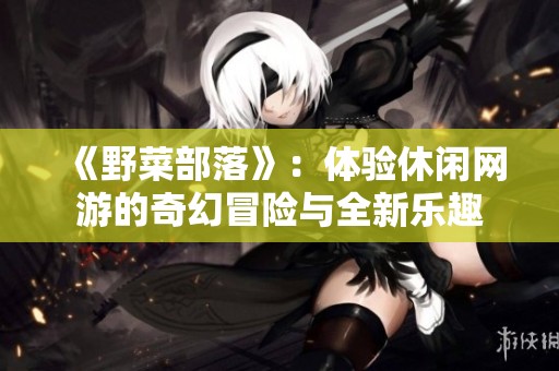 《野菜部落》：体验休闲网游的奇幻冒险与全新乐趣