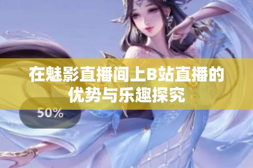 在魅影直播间上B站直播的优势与乐趣探究