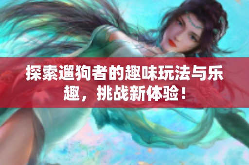 探索遛狗者的趣味玩法与乐趣，挑战新体验！