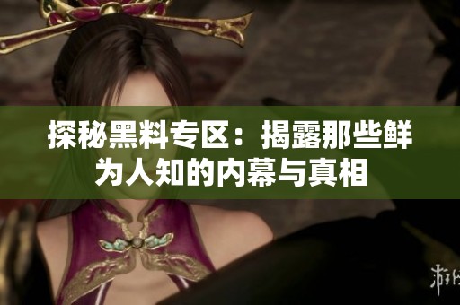 探秘黑料专区：揭露那些鲜为人知的内幕与真相