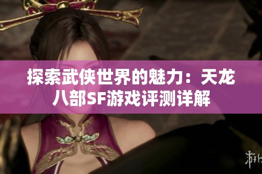探索武侠世界的魅力：天龙八部SF游戏评测详解