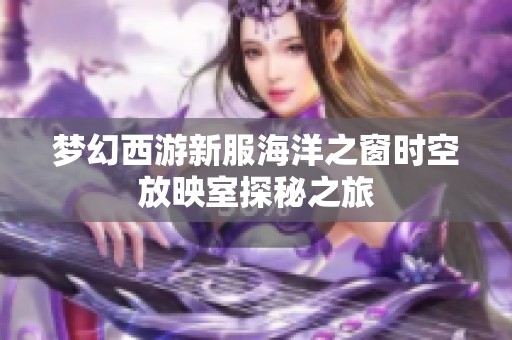 梦幻西游新服海洋之窗时空放映室探秘之旅