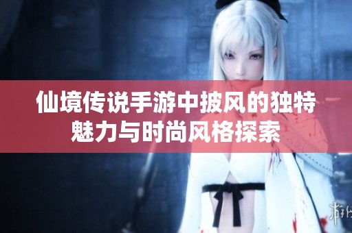 仙境传说手游中披风的独特魅力与时尚风格探索