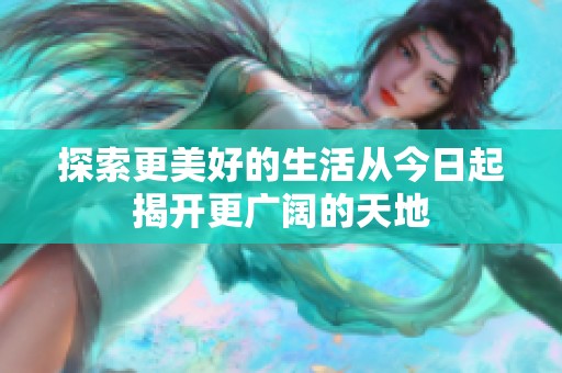 探索更美好的生活从今日起揭开更广阔的天地