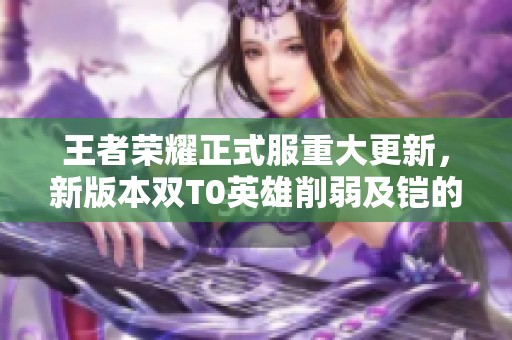 王者荣耀正式服重大更新，新版本双T0英雄削弱及铠的免费获取详情