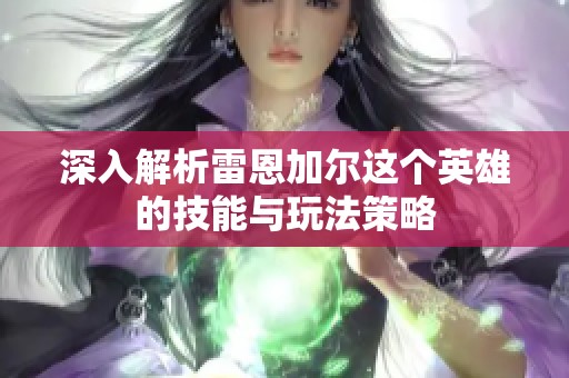 深入解析雷恩加尔这个英雄的技能与玩法策略