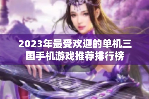 2023年最受欢迎的单机三国手机游戏推荐排行榜