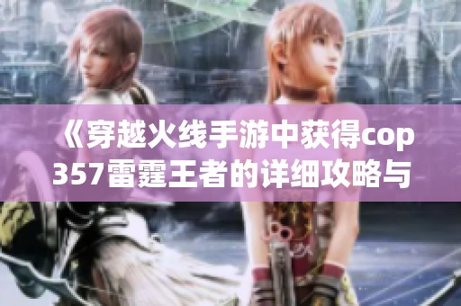 《穿越火线手游中获得cop357雷霆王者的详细攻略与技巧》