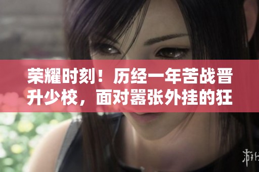 荣耀时刻！历经一年苦战晋升少校，面对嚣张外挂的狂挑战！