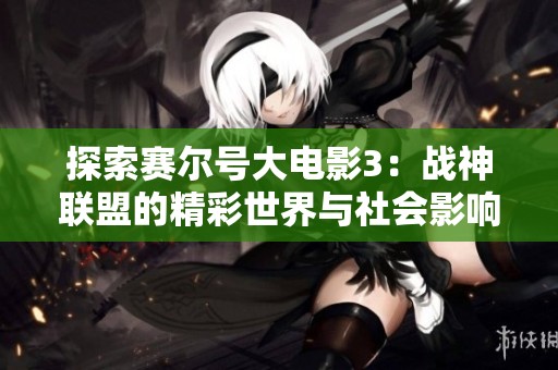 探索赛尔号大电影3：战神联盟的精彩世界与社会影响
