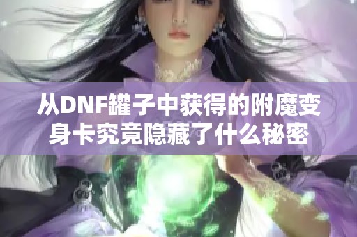 从DNF罐子中获得的附魔变身卡究竟隐藏了什么秘密