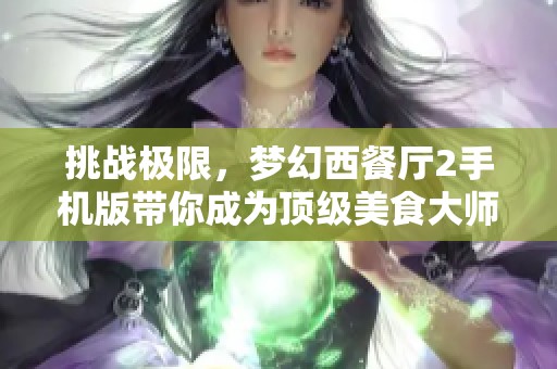 挑战极限，梦幻西餐厅2手机版带你成为顶级美食大师