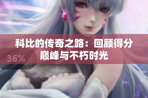 科比的传奇之路：回顾得分巅峰与不朽时光