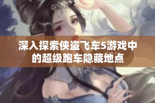 深入探索侠盗飞车5游戏中的超级跑车隐藏地点