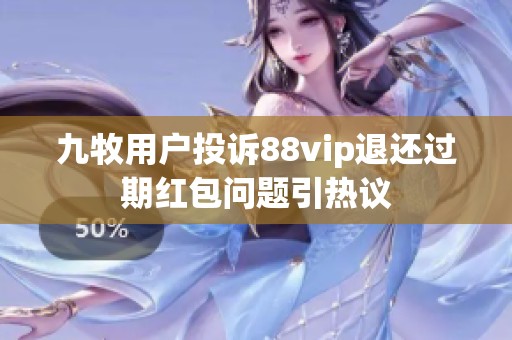 九牧用户投诉88vip退还过期红包问题引热议