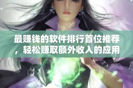 最赚钱的软件排行首位推荐，轻松赚取额外收入的应用程序