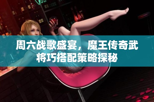 周六战歌盛宴，魔王传奇武将巧搭配策略探秘