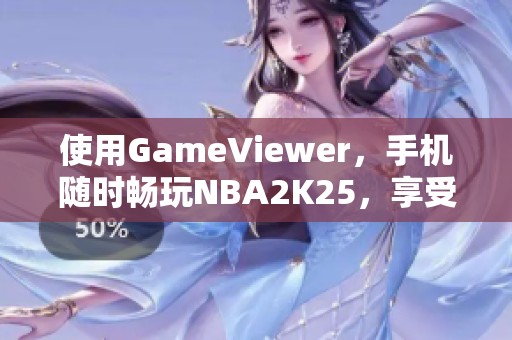 使用GameViewer，手机随时畅玩NBA2K25，享受无缝游戏体验！