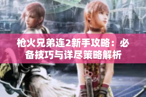 枪火兄弟连2新手攻略：必备技巧与详尽策略解析
