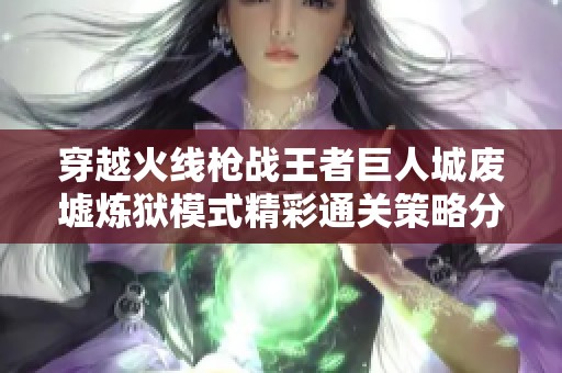 穿越火线枪战王者巨人城废墟炼狱模式精彩通关策略分享