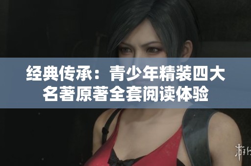 经典传承：青少年精装四大名著原著全套阅读体验