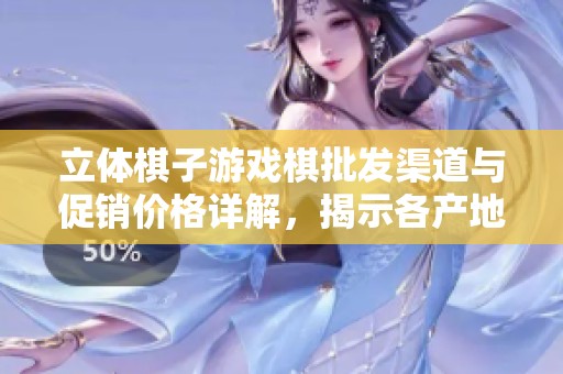立体棋子游戏棋批发渠道与促销价格详解，揭示各产地货源信息