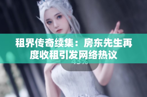 租界传奇续集：房东先生再度收租引发网络热议