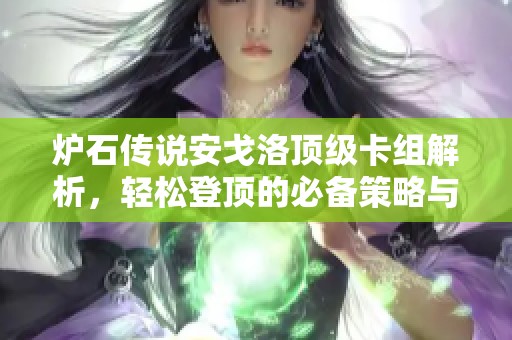 炉石传说安戈洛顶级卡组解析，轻松登顶的必备策略与装备