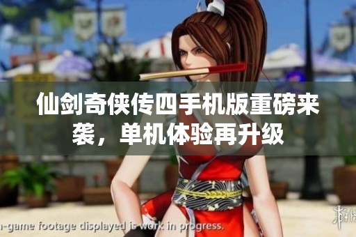 仙剑奇侠传四手机版重磅来袭，单机体验再升级