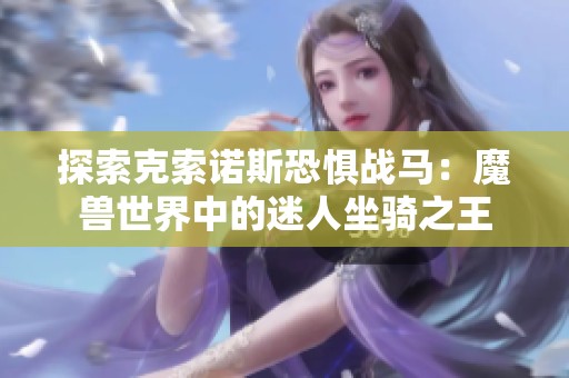 探索克索诺斯恐惧战马：魔兽世界中的迷人坐骑之王