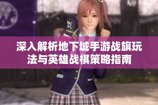 深入解析地下城手游战旗玩法与英雄战棋策略指南
