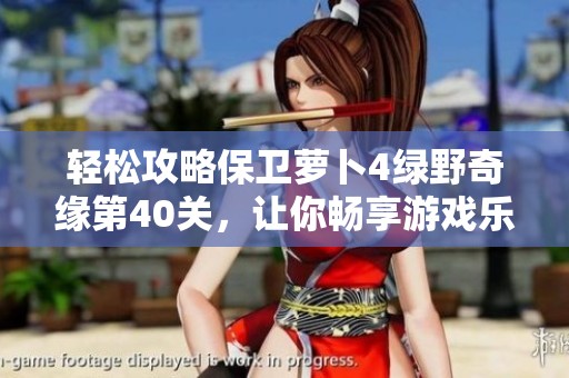 轻松攻略保卫萝卜4绿野奇缘第40关，让你畅享游戏乐趣!