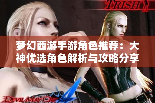 梦幻西游手游角色推荐：大神优选角色解析与攻略分享