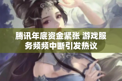 腾讯年底资金紧张 游戏服务频频中断引发热议