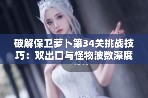 破解保卫萝卜第34关挑战技巧：双出口与怪物波数深度解析