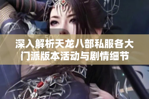 深入解析天龙八部私服各大门派版本活动与剧情细节