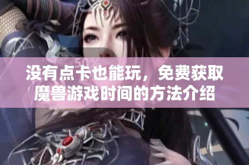 没有点卡也能玩，免费获取魔兽游戏时间的方法介绍
